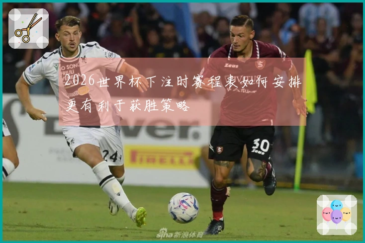 2026世界杯下注时赛程表如何安排更有利于获胜策略