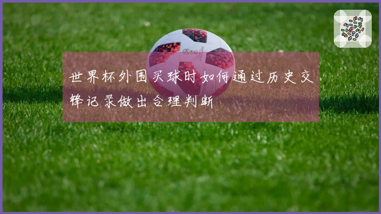 世界杯外围买球时如何通过历史交锋记录做出合理判断