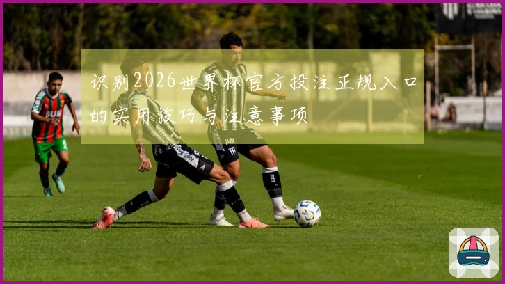 识别2026世界杯官方投注正规入口的实用技巧与注意事项